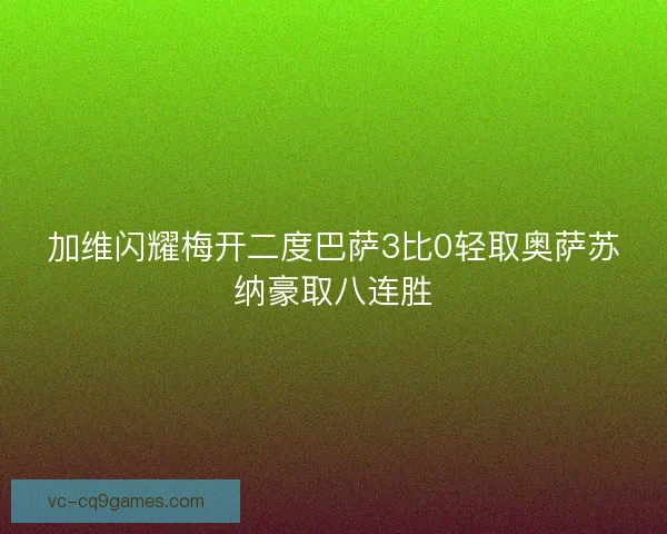 加维闪耀梅开二度巴萨3比0轻取奥萨苏纳豪取八连胜 加维闪耀梅开二度巴萨3比0轻取奥萨苏纳豪取八连胜