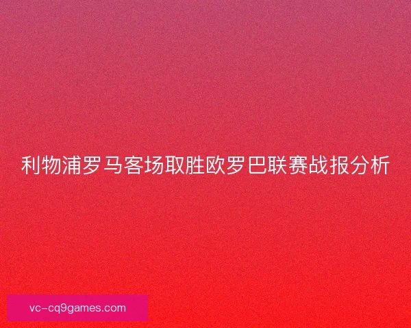 利物浦罗马客场取胜欧罗巴联赛战报分析