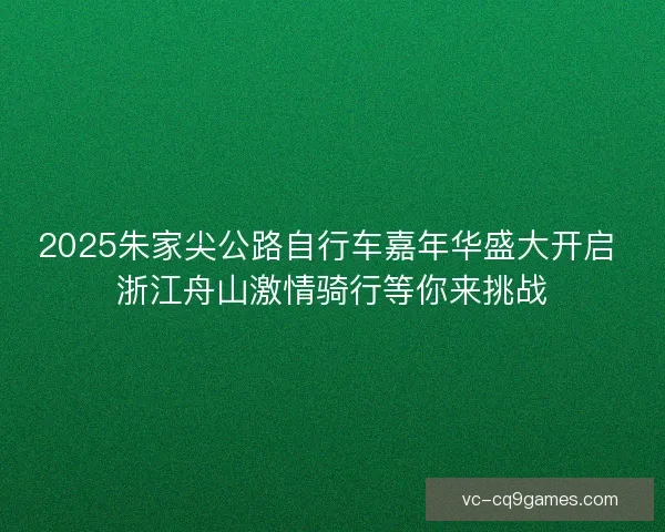 2025朱家尖公路自行车嘉年华盛大开启 浙江舟山激情骑行等你来挑战