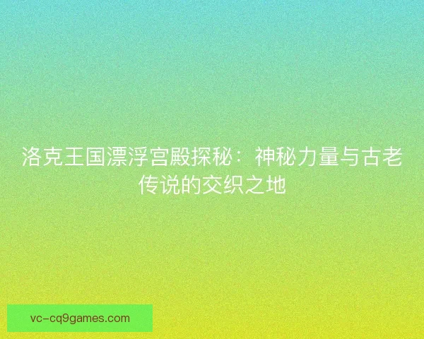 洛克王国漂浮宫殿探秘：神秘力量与古老传说的交织之地